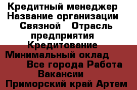 Кредитный менеджер › Название организации ­ Связной › Отрасль предприятия ­ Кредитование › Минимальный оклад ­ 32 500 - Все города Работа » Вакансии   . Приморский край,Артем г.